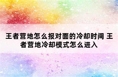 王者营地怎么报对面的冷却时间 王者营地冷却模式怎么进入